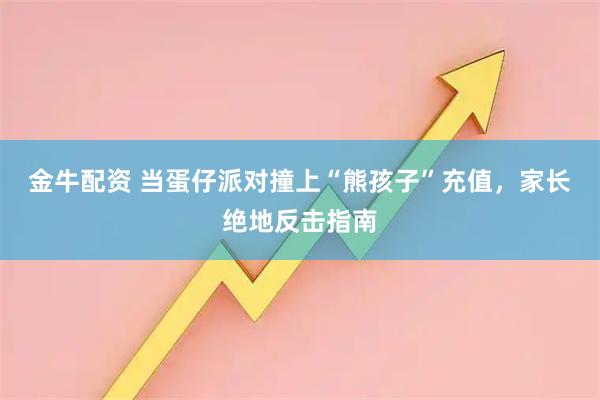 金牛配资 当蛋仔派对撞上“熊孩子”充值，家长绝地反击指南