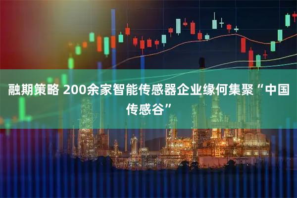融期策略 200余家智能传感器企业缘何集聚“中国传感谷”