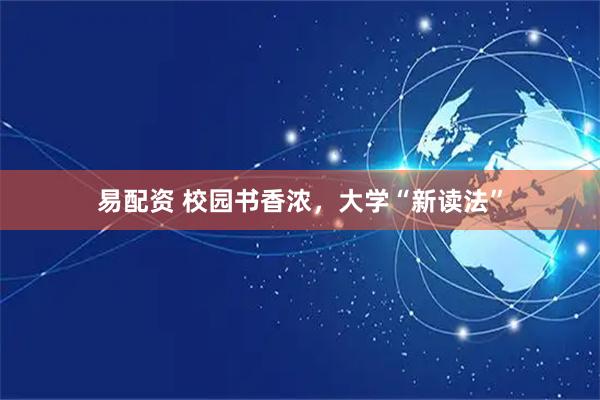 易配资 校园书香浓，大学“新读法”