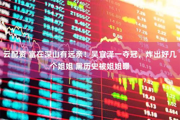云配资 富在深山有远亲！吴宜泽一夺冠，炸出好几个姐姐 黑历史被姐姐曝