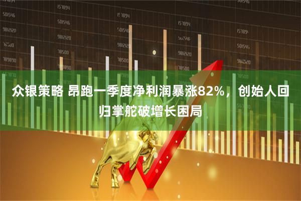 众银策略 昂跑一季度净利润暴涨82%，创始人回归掌舵破增长困局