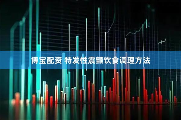 博宝配资 特发性震颤饮食调理方法