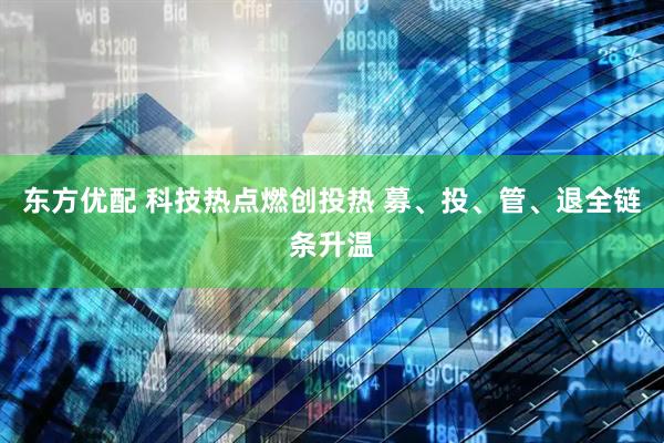 东方优配 科技热点燃创投热 募、投、管、退全链条升温