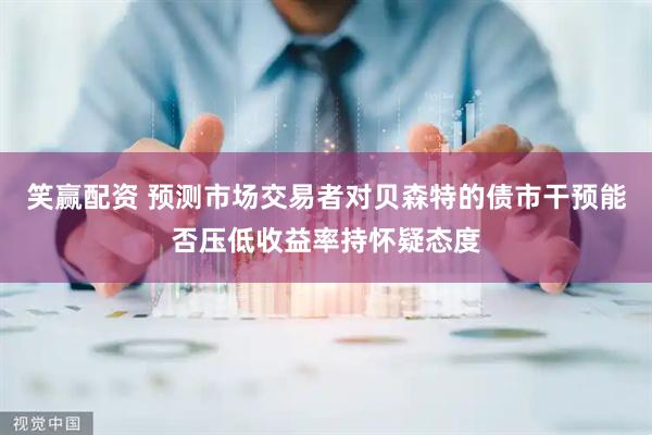 笑赢配资 预测市场交易者对贝森特的债市干预能否压低收益率持怀疑态度